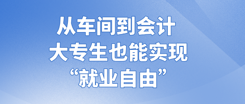 從車間到會計(jì) 大專生也能實(shí)現(xiàn)“就業(yè)自由” (1)