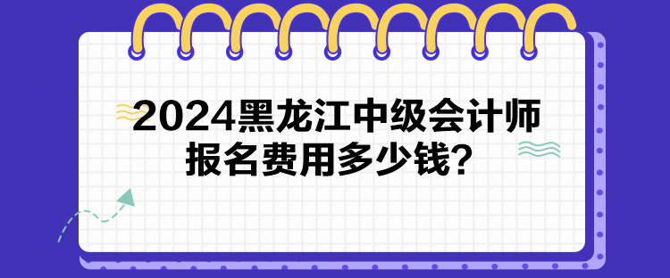 2024黑龍江中級會計師報名費用多少錢？