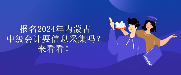 報(bào)名2024年內(nèi)蒙古中級(jí)會(huì)計(jì)要信息采集嗎？來(lái)看看！