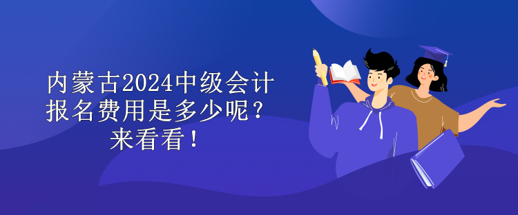 內(nèi)蒙古2024中級會計報名費用是多少呢？來看看！