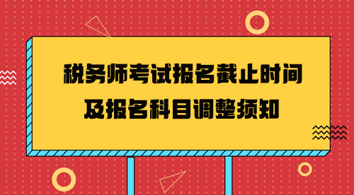 2024年稅務(wù)師考試報名截止時間及報名科目調(diào)整須知