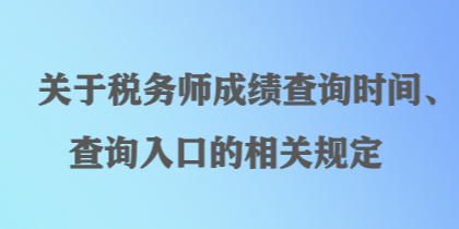 關(guān)于稅務(wù)師成績(jī)查詢時(shí)間、查詢?nèi)肟诘南嚓P(guān)規(guī)定