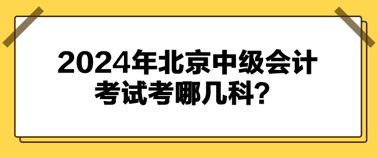 2024年北京中級(jí)會(huì)計(jì)考試考哪幾科？