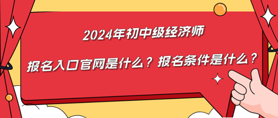 2024年初中級經(jīng)濟(jì)師報(bào)名入口官網(wǎng)是什么？報(bào)名條件是什么？