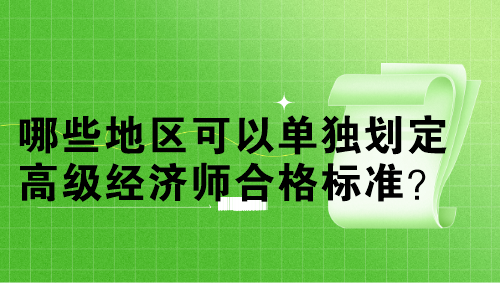 哪些地區(qū)可以單獨(dú)劃定高級經(jīng)濟(jì)師合格標(biāo)準(zhǔn)？單獨(dú)劃線多少分？