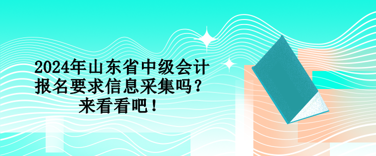 2024年山東省中級會計(jì)報(bào)名要求信息采集嗎？來看看吧！