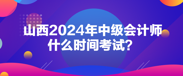 山西2024年中級會計師什么時間考試？