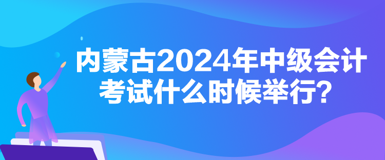 內(nèi)蒙古2024年中級(jí)會(huì)計(jì)考試什么時(shí)候舉行？