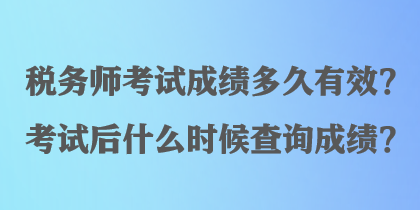 稅務(wù)師考試成績(jī)多久有效？考試后什么時(shí)候查詢(xún)成績(jī)？