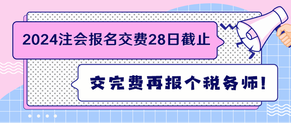 2024注會(huì)報(bào)名交費(fèi)28日截止 交完費(fèi)再報(bào)個(gè)稅務(wù)師！