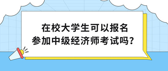 在校大學(xué)生可以報名參加中級經(jīng)濟師考試嗎？