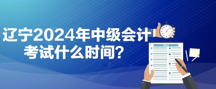 遼寧2024年中級(jí)會(huì)計(jì)考試什么時(shí)間？