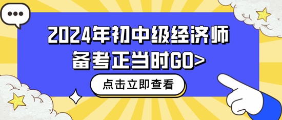 2024年初中級經(jīng)濟(jì)師備考正當(dāng)時GO>