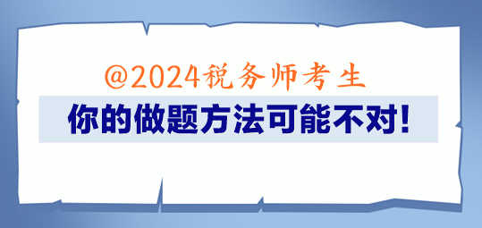 @2024稅務(wù)師考生 你的做題方法可能不對！