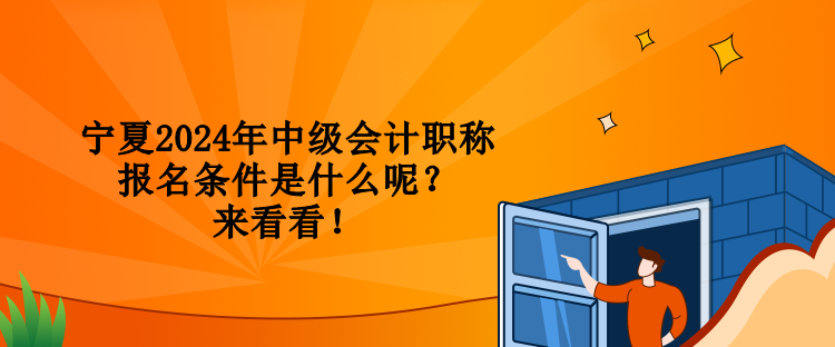 寧夏2024年中級會計職稱報名條件是什么呢？來看看！