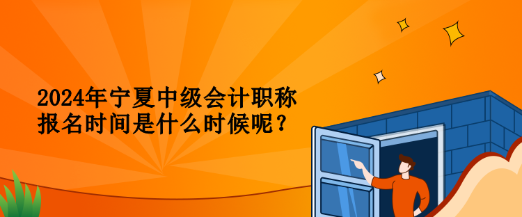 2024年寧夏中級(jí)會(huì)計(jì)職稱報(bào)名時(shí)間是什么時(shí)候呢？