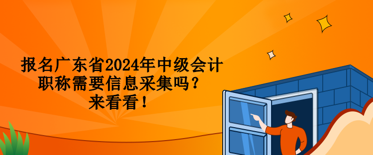 報名廣東省2024年中級會計職稱需要信息采集嗎？來看看！