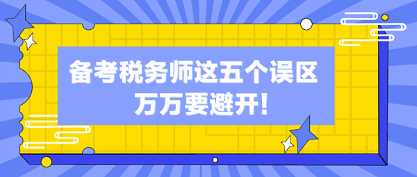 備考稅務(wù)師這五個(gè)誤區(qū)你中了幾個(gè)？萬(wàn)萬(wàn)避開(kāi)這些“坑”