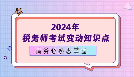 2024年稅務師考試變動知識點務必熟悉掌握！