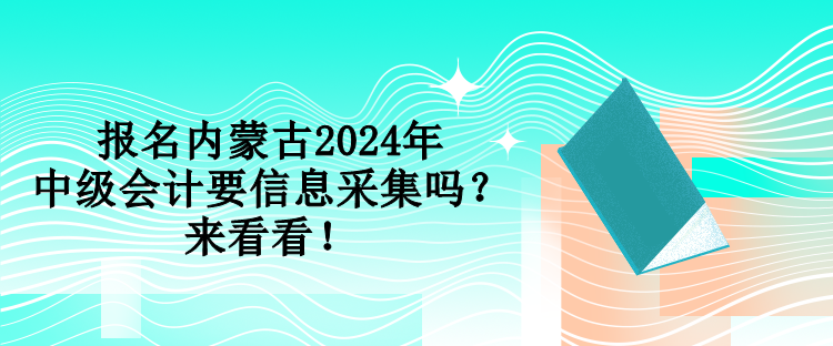 報名內(nèi)蒙古2024年中級會計要信息采集嗎？來看看！