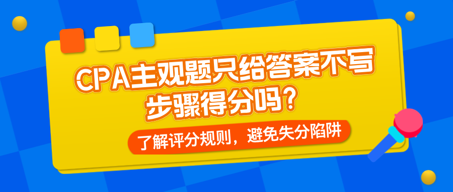 CPA主觀題只給答案不寫步驟得分嗎？了解評(píng)分規(guī)則，避免失分陷阱