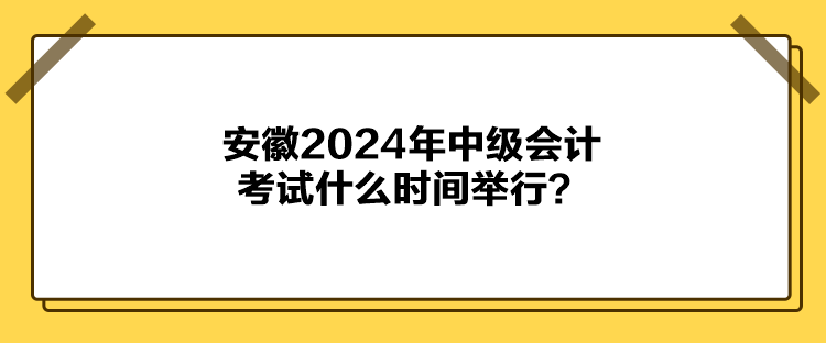 安徽2024年中級會計考試什么時間舉行？