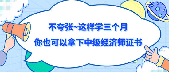 不夸張~這樣學(xué)三個(gè)月你也可以拿下中級(jí)經(jīng)濟(jì)師證書