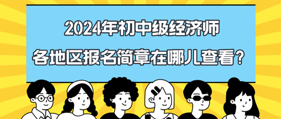 2024年初中級(jí)經(jīng)濟(jì)師各地區(qū)報(bào)名簡(jiǎn)章在哪兒查看？