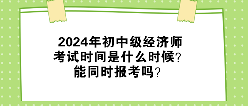 2024年初中級經(jīng)濟(jì)師考試時間是什么時候？能同時報考嗎？