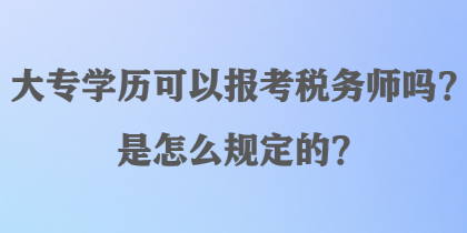 大專學(xué)歷可以報(bào)考稅務(wù)師嗎？是怎么規(guī)定的？