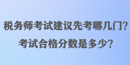 稅務師考試建議先考哪幾門？考試合格分數(shù)是多少？