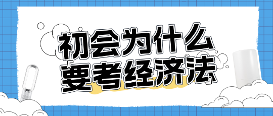 為什么考初級(jí)會(huì)計(jì)還需要考經(jīng)濟(jì)法？