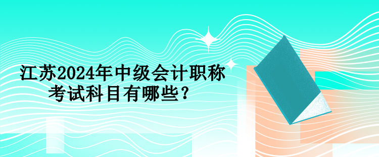 江蘇2024年中級(jí)會(huì)計(jì)職稱考試科目有哪些？