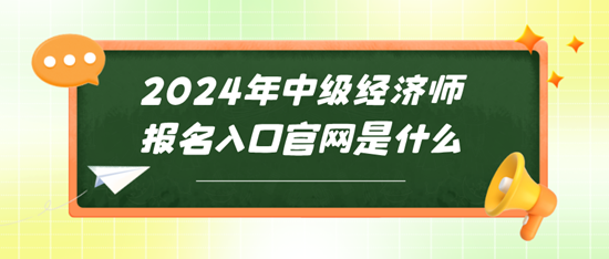 2024年中級(jí)經(jīng)濟(jì)師報(bào)名入口官網(wǎng)是什么~