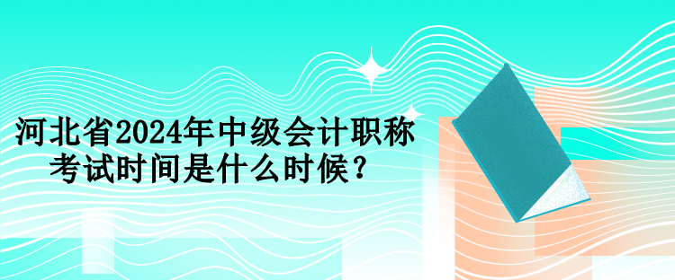 河北省2024年中級(jí)會(huì)計(jì)職稱考試時(shí)間是什么時(shí)候？