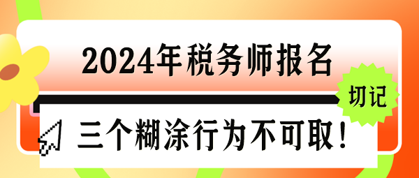 2024年稅務師報名三個“糊涂行為”千萬不可??！