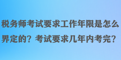 稅務(wù)師考試要求工作年限是怎么界定的？考試要求幾年內(nèi)考完？