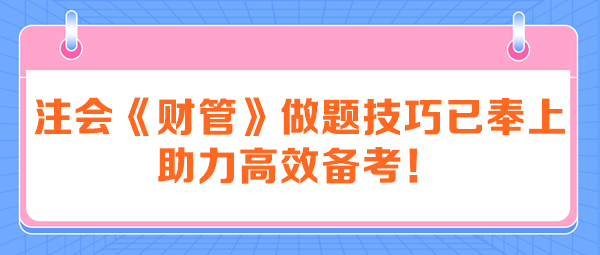 注會(huì)《財(cái)管》做題技巧已奉上 助力高效備考！