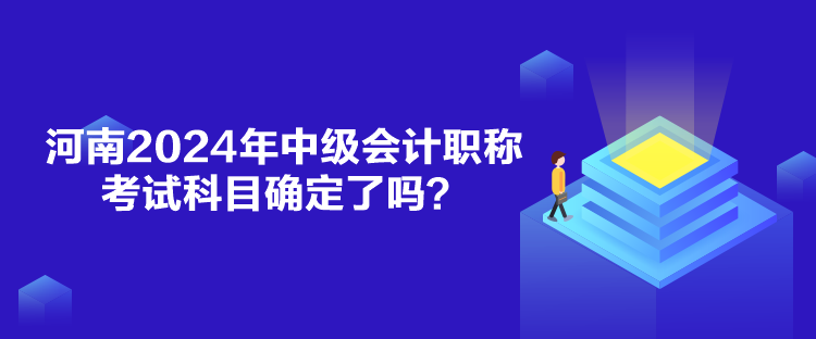 河南2024年中級會計職稱考試科目確定了嗎？