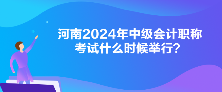 河南2024年中級(jí)會(huì)計(jì)職稱考試什么時(shí)候舉行？