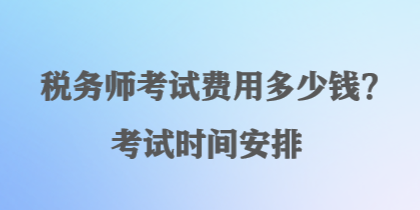 稅務師考試費用多少錢？考試時間安排