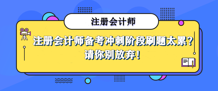 注冊會計師備考沖刺階段刷題太累，那也請你別放棄！