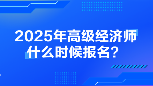 2025年高級(jí)經(jīng)濟(jì)師什么時(shí)候報(bào)名？