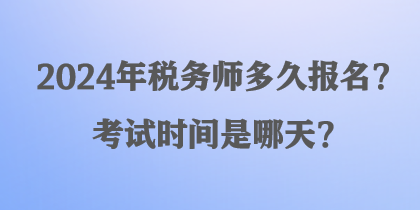 2024年稅務(wù)師多久報(bào)名？考試時(shí)間是哪天？