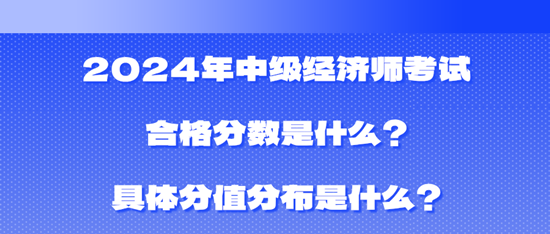 2024年中級經(jīng)濟師考試合格分?jǐn)?shù)是什么？具體分值分布是什么？