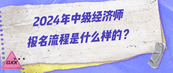 2024年中級(jí)經(jīng)濟(jì)師報(bào)名流程是什么樣的？