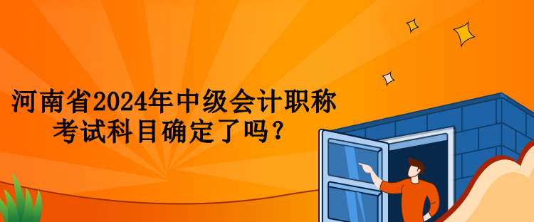 河南省2024年中級會計職稱考試科目確定了嗎？