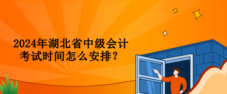 2024年湖北省中級(jí)會(huì)計(jì)考試時(shí)間怎么安排？