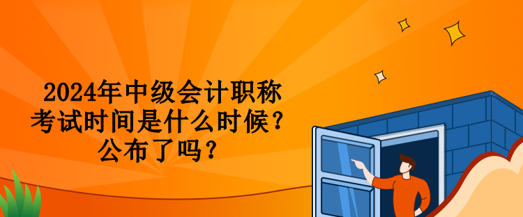 2024年中級(jí)會(huì)計(jì)職稱考試時(shí)間是什么時(shí)候？公布了嗎？