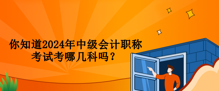 你知道2024年中級會計職稱考試考哪幾科嗎？